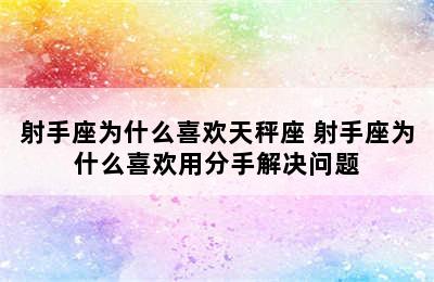 射手座为什么喜欢天秤座 射手座为什么喜欢用分手解决问题